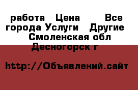 работа › Цена ­ 1 - Все города Услуги » Другие   . Смоленская обл.,Десногорск г.